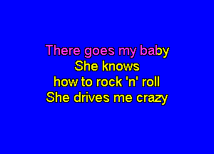 There goes my baby
She knows

how to rock 'n' roll
She drives me crazy