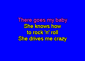 There goes my baby
She knows how

to rock 'n' roll
She drives me crazy