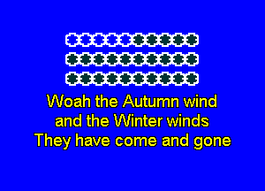 W
W
W

Woah the Autumn wind
and the Winter winds
They have come and gone

g