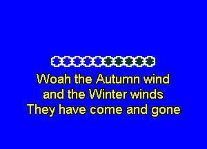 W

Woah the Autumn wind
and the Winter winds
They have come and gone

g
