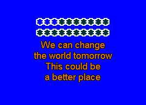 W
W

We can change

the world tomorrow
This could be
a better place