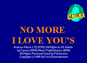 NO MORE
I LUV E Y OU'S

Anxious Music LTD (PRSI All Rights In US Admin
by Careers BMG MUSIC Publishing Inc IBM
All nghts Resewed Used by Pwmuss-on
Copyright (cl 1335 NuTech Enmrammenr