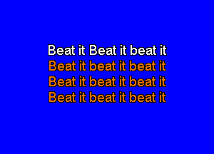 Beat it Beat it beat it
Beat it beat it beat it

Beat it beat it beat it
Beat it beat it beat it