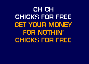 CH CH
CHICKS FOR FREE
GET YOUR MONEY

FOR NOTHIN'
CHICKS FOR FREE

g