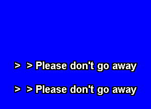 Please don't go away

Please don't go away