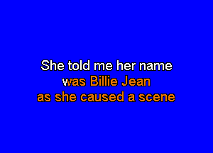 She told me her name

was Billie Jean
as she caused a scene