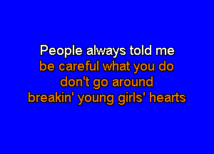 People always told me
be careful what you do

don't go around
breakin' young girls' hearts