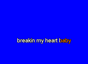 breakin my heart baby