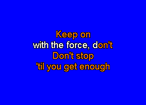 Keep on
with the force, don't

Don't stop
'til you get enough