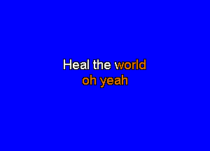 Heal the world

oh yeah