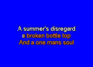A summer's disregard

a broken bottle top
And a one mans soul