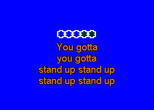 (21323233
You gotta

you gotta
stand up stand up
stand up stand up