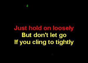 Just hold on loosely

But don't let go
If you cling to tightly