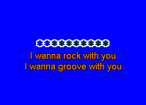 m

I wanna rock with you
I wanna groove with you