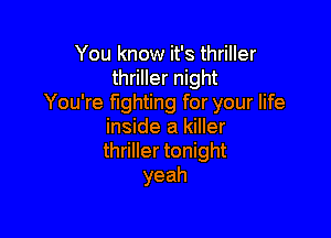 You know it's thriller
thriller night
You're fighting for your life

inside a killer
thriller tonight
yeah