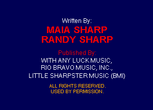 Written By

WITH ANY LUCKMUSIC,
RIO BRAVO MUSIC, INC,

LITTLE SHARPSTER MUSIC (BMI)

ALL RIGHTS RESERVED
USED BY PENAISSION