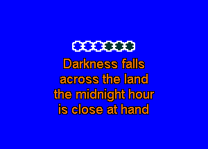 m

Darkness falls

across the land
the midnight hour
is close at hand
