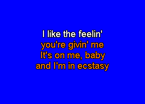 I like the feelin'
you're givin' me

It's on me, baby
and I'm in ecstasy