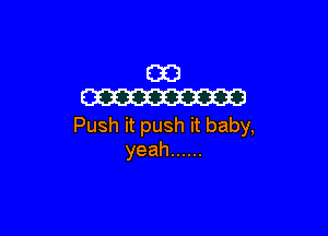 E33
W23

Push it push it baby,
yeah ......