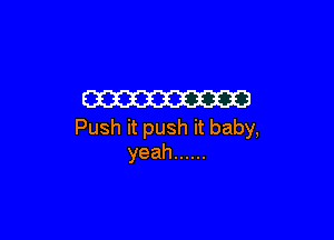 W3

Push it push it baby,
yeah ......