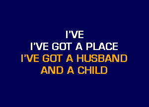 I'VE
I'VE GOT A PLACE

I'VE GOT A HUSBAND
AND A CHILD