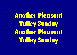 nnolher Pleusunl
Valley Sunday

Anolher Pleasant
Valley Sunday