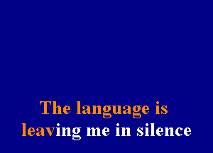 The language 18
leaving me in silence