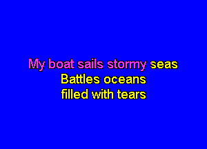 My boat sails stormy seas

Battles oceans
filled with tears