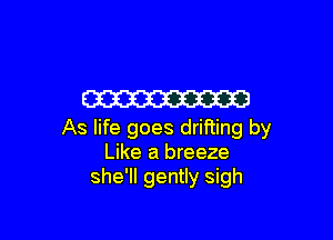 W

As life goes drifting by
Like a breeze
she'll gently sigh