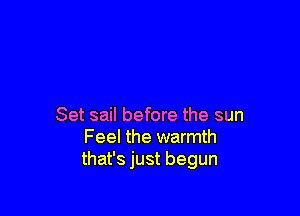 Set sail before the sun
Feel the warmth
that's just begun