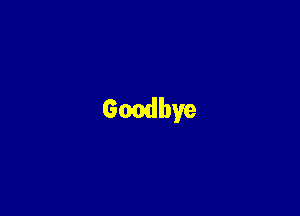 Goodbye