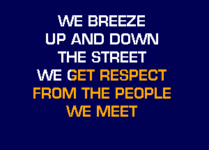 1WE BREEZE
UP AND DOWN
THE STREET
WE GET RESPECT
FROM THE PEOPLE
WE MEET

g