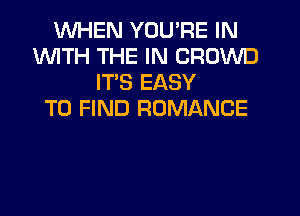 WHEN YOU'RE IN
1WITH THE IN CROWD
IT'S EASY
TO FIND ROMANCE