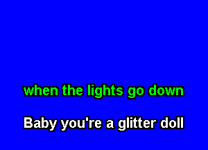 when the lights go down

Baby you're a glitter doll
