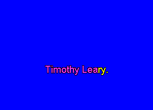 Timothy Leary.