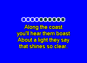 W

Along the coast

you'll hear them boast
About a light they say
that shines so clear.