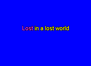 Lost in a lost world