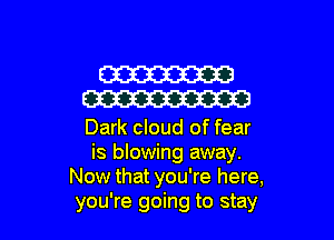 W
W

Dark cloud of fear
is blowing away.
Now that you're here,
you're going to stay