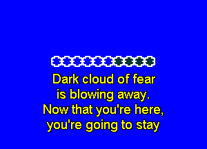 W

Dark cloud of fear
is blowing away.
Now that you're here,
you're going to stay