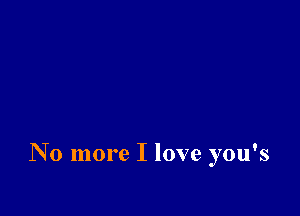 No more I love you's