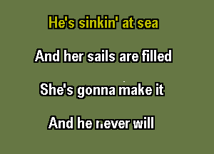 He's sinkin' at sea

And her sails are filled

She's gonna make it

And he never will