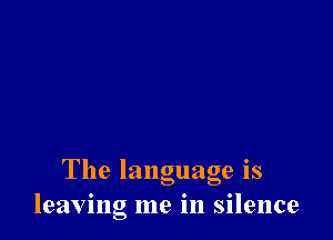 The language 18
leaving me in silence