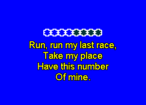 W

Run, run my last race,

Take my place
Have this number
Of mine.