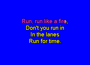Run, run like a fire,
Don't you run in

lnthelanes
Run for time.