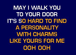 MAY I WALK YOU
TO YOUR DOOR
IT'S SO HARD TO FIND
Li PERSONALITY
WTH CHARMS
LIKE YOURS FOR ME

00H 00H