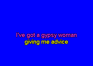 I've got a gypsy woman
giving me advice