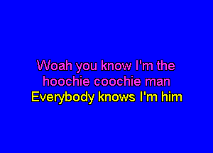 Woah you know I'm the

hoochie coochie man
Everybody knows I'm him