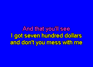 And that you'll see

I got seven hundred dollars
and don't you mess with me