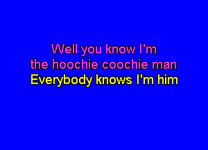 Well you know I'm
the hoochie coochie man

Everybody knows I'm him