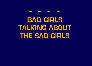 BAD GIRLS
TALKING ABOUT

THE BAD GIRLS